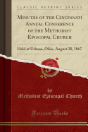 Minutes of the Cincinnati Annual Conference of the Methodist Episcopal Church: Held at Urbana, Ohio, August 28, 1867 (Classic Reprint)