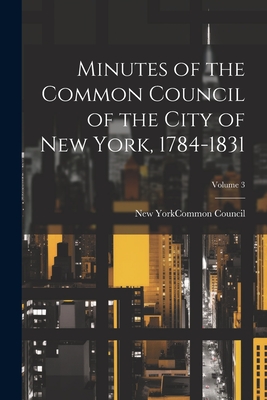 Minutes of the Common Council of the City of New York, 1784-1831; Volume 3 - New York (N Y ) Common Council (Creator)