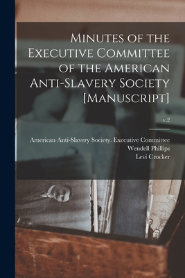 Minutes of the Executive Committee of the American Anti-slavery Society [manuscript]; v.2 - American Anti-Slavery Society Execut (Creator), and Phillips, Wendell 1811-1884 (Creator), and Crocker, Levi