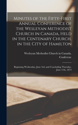 Minutes of the Fifty-first Annual Conference of the Wesleyan Methodist Church in Canada, Held in the Centenary Church, in the City of Hamilton [microform]: Beginning Wednesday, June 3rd, and Concluding Thursday, June 11th, 1874 - Wesleyan Methodist Church in Canada (Creator)
