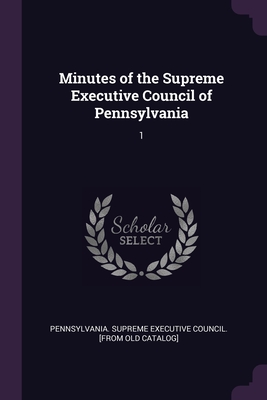 Minutes of the Supreme Executive Council of Pennsylvania: 1 - Pennsylvania Supreme Executive Council (Creator)