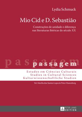 Mio Cid e D. Sebasti?o: Constru??es de unidade e diferen?a nas literaturas ib?ricas do s?culo XX - Hanenberg, Peter, and Schmuck, Lydia