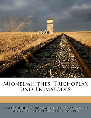 Mionelminthes, Trichoplax Und Trematodes Volume Lfg 11 - Pagenstecher, H Alexander 1825-1889, and Braun, Maximilian Gustav Christian Carl
