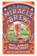Miracle Brew: Hops, Barley, Water, Yeast and the Nature of Beer