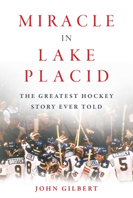 Miracle in Lake Placid: The Greatest Hockey Story Ever Told - Gilbert, John