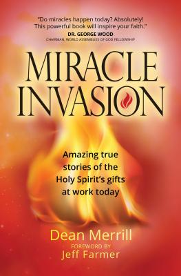 Miracle Invasion: Amazing True Stories of the Holy Spirit's Gifts at Work Today - Merrill, Dean, and Farmer, Jeff (Foreword by)