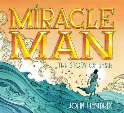 Miracle Man: The Story of Jesus - Hendrix, John