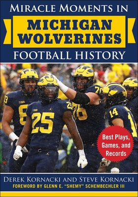 Miracle Moments in Michigan Wolverines Football History: Best Plays, Games, and Records - Kornacki, Derek, and Kornacki, Steve, and Schembechler, Glenn E Shemy (Foreword by)