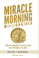Miracle Morning Millionaires: What the Wealthy Do Before 8am That Will Make You Rich