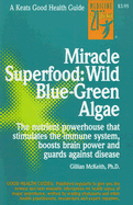 Miracle Superfood: Wild Blue-Green Algae: The Nutrient Powerhouse That Stimulates the Immune System, Boosts Brain Power and Guards Against Disease