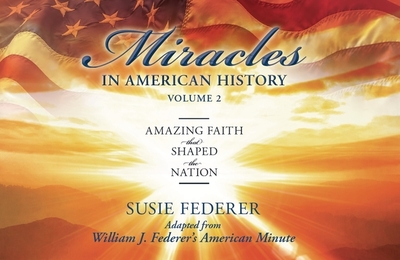 Miracles in American History, Volume Two: Amazing Faith That Shaped the Nation: Adapted from William J. Federer's American Minute - Federer, Susie, and Federer, William J