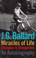 Miracles of Life: Shanghai to Shepperton: An Autobiography - Ballard, J G