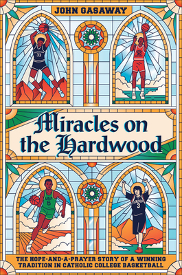 Miracles on the Hardwood: The Hope-And-A-Prayer Story of a Winning Tradition in Catholic College Basketball - Gasaway, John