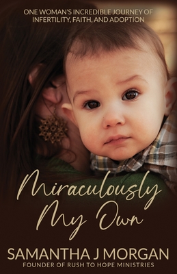 Miraculously My Own: One woman's incredible journey of infertility, faith, and adoption - Morgan, Samantha J