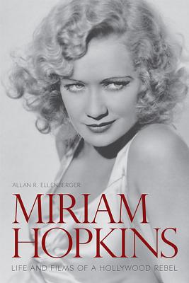 Miriam Hopkins: Life and Films of a Hollywood Rebel - Ellenberger, Allan R