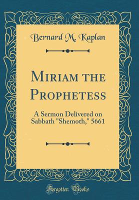 Miriam the Prophetess: A Sermon Delivered on Sabbath "shemoth," 5661 (Classic Reprint) - Kaplan, Bernard M