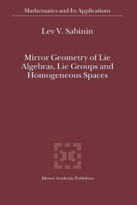 Mirror Geometry of Lie Algebras, Lie Groups and Homogeneous Spaces - Sabinin, Lev V.