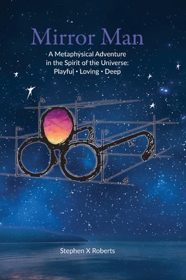 Mirror Man: A Metaphysical Adventure in the Spirit of the Universe: Playful Loving Deep - Roberts, Stephen X, and Moore, Melissa (Editor), and Stetson, Sally (Designer)