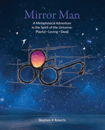 Mirror Man: A Metaphysical Adventure in the Spirit of the Universe: Playful Loving Deep