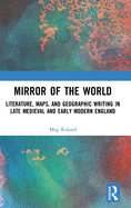 Mirror of the World: Literature, Maps, and Geographic Writing in Late Medieval and Early Modern England