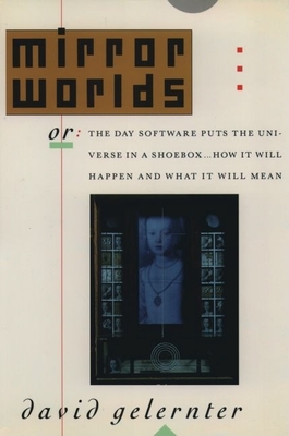 Mirror Worlds: Or: The Day Software Puts the Universe in a Shoebox...How It Will Happen and What It Will Mean - Gelernter, David