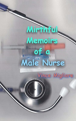 Mirthful Memoirs of a Male Nurse - Migliore, Vince
