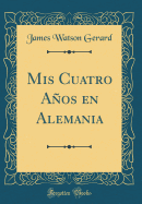 MIS Cuatro Aos En Alemania (Classic Reprint)