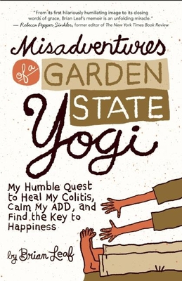 Misadventures of a Garden State Yogi: My Humble Quest to Heal My Colitis, Calm My ADD, and Find the Key to Happiness - Leaf, Brian