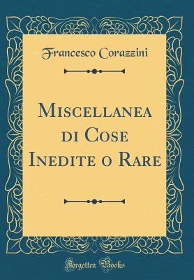 Miscellanea Di Cose Inedite O Rare (Classic Reprint) - Corazzini, Francesco