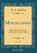 Miscellanea, Vol. 1 of 2: Comprising Reviews, Lectures, and Essays, on Historical, Theological, and Miscellaneous Subjects; Historical (Classic Reprint)