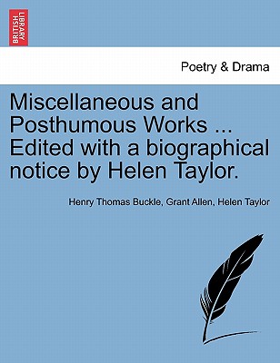 Miscellaneous and Posthumous Works ... Edited with a Biographical Notice by Helen Taylor. - Buckle, Henry Thomas, and Allen, Grant, and Taylor, Helen, Miss