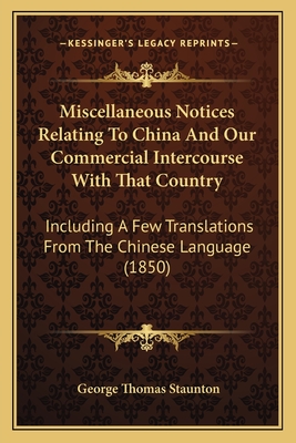 Miscellaneous Notices Relating To China And Our Commercial Intercourse With That Country: Including A Few Translations From The Chinese Language (1850) - Staunton, George Thomas, Sir