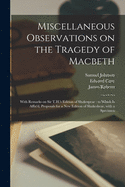Miscellaneous Observations on the Tragedy of Macbeth: With Remarks on Sir T.H.'s Edition of Shakespear: to Which is Affix'd, Proposals for a New Edition of Shakeshear, With a Specimen