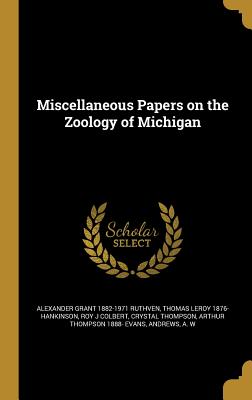 Miscellaneous Papers on the Zoology of Michigan - Ruthven, Alexander Grant 1882-1971, and Hankinson, Thomas Leroy 1876-, and Colbert, Roy J