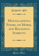 Miscellaneous Poems, on Moral and Religious Subjects (Classic Reprint)