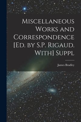 Miscellaneous Works and Correspondence [Ed. by S.P. Rigaud. With] Suppl - Bradley, James