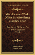 Miscellaneous Works of His Late Excellency Matthew Prior: Consisting of Poems on Several Occasions (1740)