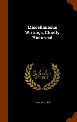 Miscellaneous Writings, Chiefly Historical - M'Crie, Thomas