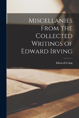 Miscellanies From the Collected Writings of Edward Irving - Irving, Edward