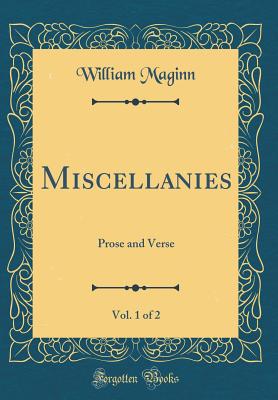 Miscellanies, Vol. 1 of 2: Prose and Verse (Classic Reprint) - Maginn, William