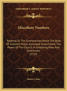 Miscellany Numbers: Relating To The Controversies About The Book Of Common Prayer, Episcopal Government, The Power Of The Church In Ordaining Rites And Ceremonies (1713)