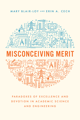 Misconceiving Merit: Paradoxes of Excellence and Devotion in Academic Science and Engineering - Blair-Loy, Mary, and Cech, Erin A