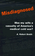 Misdiagnosed: Was My Wife a Casualty of America's Medical Cold War? - Smith, A Robert