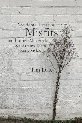 Misfits: Accidental Lessons for Misfits and Other Mavericks, Subversives, and Renegades - Dale, Tim