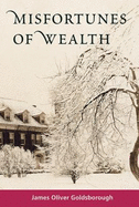 Misfortunes of Wealth - Goldsborough, James Oliver