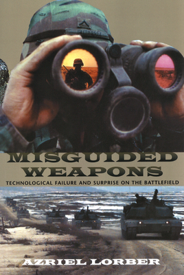 Misguided Weapons: Technological Failure and Surprise on the Battlefield - Lorber, Azriel