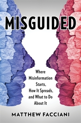 Misguided: Where Misinformation Starts, How It Spreads, and What to Do about It - Facciani, Matthew