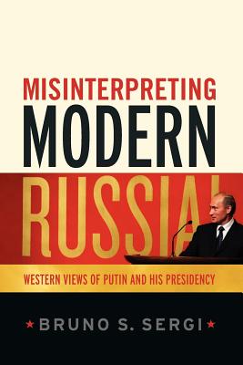 Misinterpreting Modern Russia: Western Views of Putin and His Presidency - Sergi, Bruno S