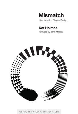 Mismatch: How Inclusion Shapes Design - Holmes, Kat, and Maeda, John (Foreword by)