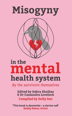 Misogyny in the Mental Health System - Sen, Dolly (Compiled by), and Shulkes, Debra (Editor)